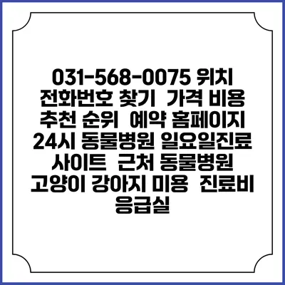 031-568-0075 위치 전화번호 찾기 | 가격 비용 추천 순위 | 예약 홈페이지 | 24시 동물병원 일요일진료 사이트 | 근처 동물병원 | 고양이 강아지 미용 | 진료비 | 응급실
