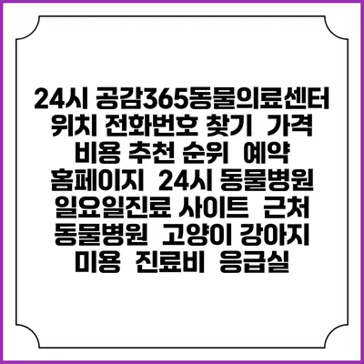 24시 공감365동물의료센터 위치 전화번호 찾기 | 가격 비용 추천 순위 | 예약 홈페이지 | 24시 동물병원 일요일진료 사이트 | 근처 동물병원 | 고양이 강아지 미용 | 진료비 | 응급실