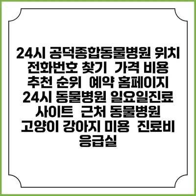 24시 공덕종합동물병원 위치 전화번호 찾기 | 가격 비용 추천 순위 | 예약 홈페이지 | 24시 동물병원 일요일진료 사이트 | 근처 동물병원 | 고양이 강아지 미용 | 진료비 | 응급실