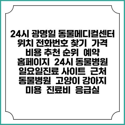 24시 광명힐 동물메디컬센터 위치 전화번호 찾기 | 가격 비용 추천 순위 | 예약 홈페이지 | 24시 동물병원 일요일진료 사이트 | 근처 동물병원 | 고양이 강아지 미용 | 진료비 | 응급실