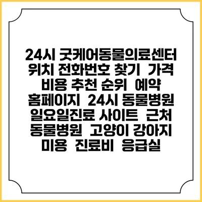24시 굿케어동물의료센터 위치 전화번호 찾기 | 가격 비용 추천 순위 | 예약 홈페이지 | 24시 동물병원 일요일진료 사이트 | 근처 동물병원 | 고양이 강아지 미용 | 진료비 | 응급실