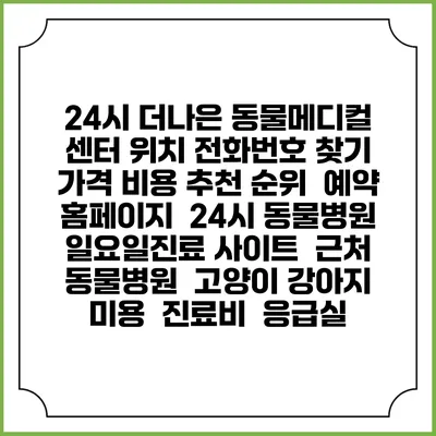24시 더나은 동물메디컬 센터 위치 전화번호 찾기 | 가격 비용 추천 순위 | 예약 홈페이지 | 24시 동물병원 일요일진료 사이트 | 근처 동물병원 | 고양이 강아지 미용 | 진료비 | 응급실