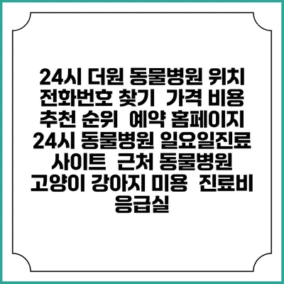 24시 더원 동물병원 위치 전화번호 찾기 | 가격 비용 추천 순위 | 예약 홈페이지 | 24시 동물병원 일요일진료 사이트 | 근처 동물병원 | 고양이 강아지 미용 | 진료비 | 응급실