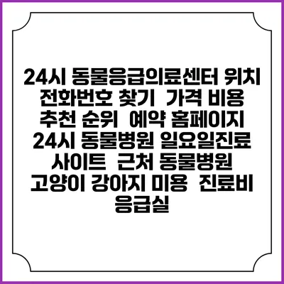 24시 동물응급의료센터 위치 전화번호 찾기 | 가격 비용 추천 순위 | 예약 홈페이지 | 24시 동물병원 일요일진료 사이트 | 근처 동물병원 | 고양이 강아지 미용 | 진료비 | 응급실