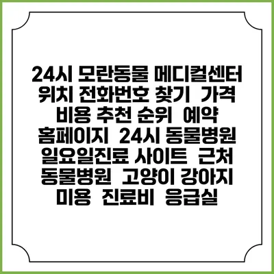24시 모란동물 메디컬센터 위치 전화번호 찾기 | 가격 비용 추천 순위 | 예약 홈페이지 | 24시 동물병원 일요일진료 사이트 | 근처 동물병원 | 고양이 강아지 미용 | 진료비 | 응급실