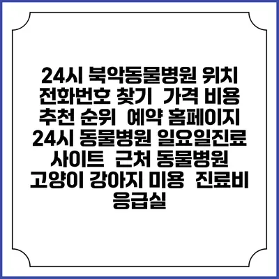 24시 북악동물병원 위치 전화번호 찾기 | 가격 비용 추천 순위 | 예약 홈페이지 | 24시 동물병원 일요일진료 사이트 | 근처 동물병원 | 고양이 강아지 미용 | 진료비 | 응급실