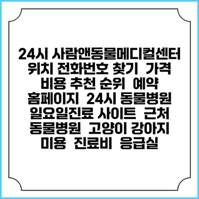 24시 사람앤동물메디컬센터 위치 전화번호 찾기 | 가격 비용 추천 순위 | 예약 홈페이지 | 24시 동물병원 일요일진료 사이트 | 근처 동물병원 | 고양이 강아지 미용 | 진료비 | 응급실