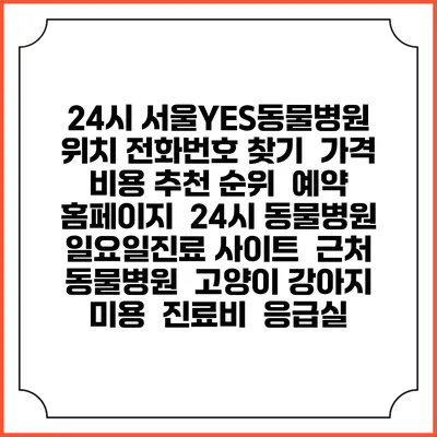 24시 서울YES동물병원 위치 전화번호 찾기 | 가격 비용 추천 순위 | 예약 홈페이지 | 24시 동물병원 일요일진료 사이트 | 근처 동물병원 | 고양이 강아지 미용 | 진료비 | 응급실