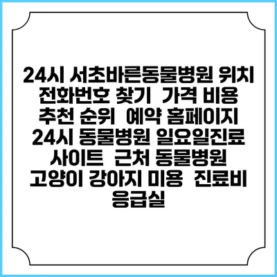 24시 서초바른동물병원 위치 전화번호 찾기 | 가격 비용 추천 순위 | 예약 홈페이지 | 24시 동물병원 일요일진료 사이트 | 근처 동물병원 | 고양이 강아지 미용 | 진료비 | 응급실