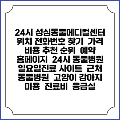 24시 성심동물메디컬센터 위치 전화번호 찾기 | 가격 비용 추천 순위 | 예약 홈페이지 | 24시 동물병원 일요일진료 사이트 | 근처 동물병원 | 고양이 강아지 미용 | 진료비 | 응급실