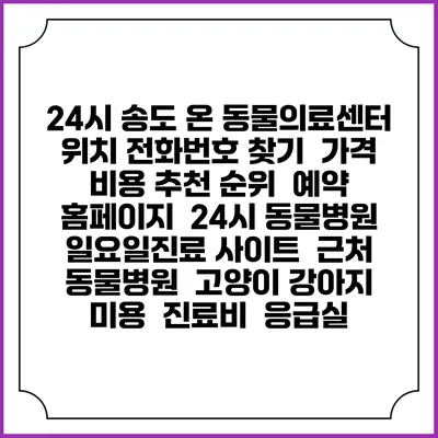 24시 송도 온 동물의료센터 위치 전화번호 찾기 | 가격 비용 추천 순위 | 예약 홈페이지 | 24시 동물병원 일요일진료 사이트 | 근처 동물병원 | 고양이 강아지 미용 | 진료비 | 응급실