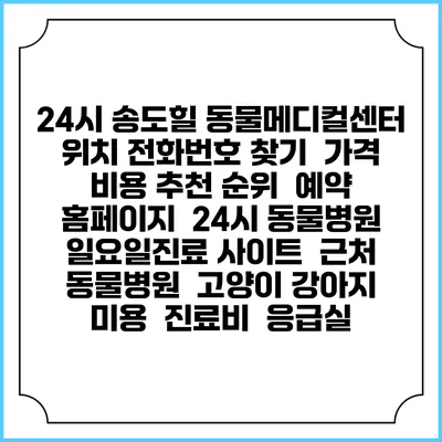 24시 송도힐 동물메디컬센터 위치 전화번호 찾기 | 가격 비용 추천 순위 | 예약 홈페이지 | 24시 동물병원 일요일진료 사이트 | 근처 동물병원 | 고양이 강아지 미용 | 진료비 | 응급실