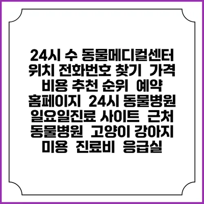 24시 수 동물메디컬센터 위치 전화번호 찾기 | 가격 비용 추천 순위 | 예약 홈페이지 | 24시 동물병원 일요일진료 사이트 | 근처 동물병원 | 고양이 강아지 미용 | 진료비 | 응급실