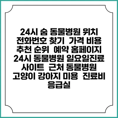24시 숨 동물병원 위치 전화번호 찾기 | 가격 비용 추천 순위 | 예약 홈페이지 | 24시 동물병원 일요일진료 사이트 | 근처 동물병원 | 고양이 강아지 미용 | 진료비 | 응급실