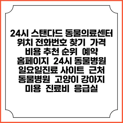 24시 스탠다드 동물의료센터 위치 전화번호 찾기 | 가격 비용 추천 순위 | 예약 홈페이지 | 24시 동물병원 일요일진료 사이트 | 근처 동물병원 | 고양이 강아지 미용 | 진료비 | 응급실