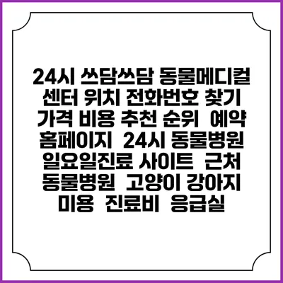24시 쓰담쓰담 동물메디컬 센터 위치 전화번호 찾기 | 가격 비용 추천 순위 | 예약 홈페이지 | 24시 동물병원 일요일진료 사이트 | 근처 동물병원 | 고양이 강아지 미용 | 진료비 | 응급실