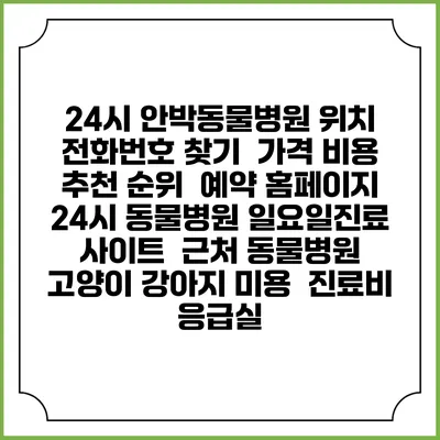 24시 안박동물병원 위치 전화번호 찾기 | 가격 비용 추천 순위 | 예약 홈페이지 | 24시 동물병원 일요일진료 사이트 | 근처 동물병원 | 고양이 강아지 미용 | 진료비 | 응급실