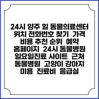 24시 양주 힐 동물의료센터 위치 전화번호 찾기 | 가격 비용 추천 순위 | 예약 홈페이지 | 24시 동물병원 일요일진료 사이트 | 근처 동물병원 | 고양이 강아지 미용 | 진료비 | 응급실
