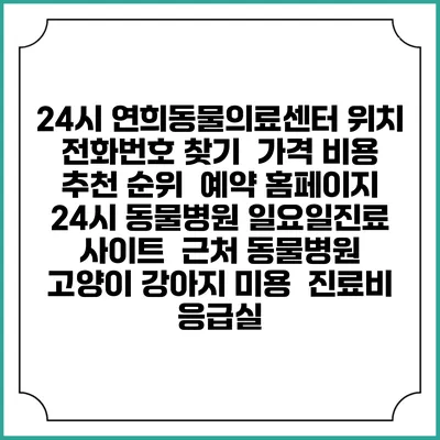 24시 연희동물의료센터 위치 전화번호 찾기 | 가격 비용 추천 순위 | 예약 홈페이지 | 24시 동물병원 일요일진료 사이트 | 근처 동물병원 | 고양이 강아지 미용 | 진료비 | 응급실