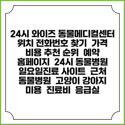 24시 와이즈 동물메디컬센터 위치 전화번호 찾기 | 가격 비용 추천 순위 | 예약 홈페이지 | 24시 동물병원 일요일진료 사이트 | 근처 동물병원 | 고양이 강아지 미용 | 진료비 | 응급실