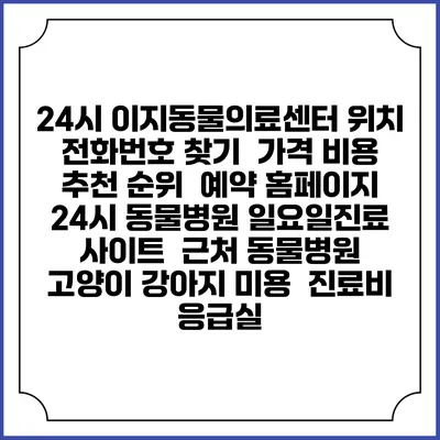 24시 이지동물의료센터 위치 전화번호 찾기 | 가격 비용 추천 순위 | 예약 홈페이지 | 24시 동물병원 일요일진료 사이트 | 근처 동물병원 | 고양이 강아지 미용 | 진료비 | 응급실