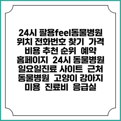 24시 팔용feel동물병원 위치 전화번호 찾기 | 가격 비용 추천 순위 | 예약 홈페이지 | 24시 동물병원 일요일진료 사이트 | 근처 동물병원 | 고양이 강아지 미용 | 진료비 | 응급실