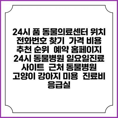 24시 품 동물의료센터 위치 전화번호 찾기 | 가격 비용 추천 순위 | 예약 홈페이지 | 24시 동물병원 일요일진료 사이트 | 근처 동물병원 | 고양이 강아지 미용 | 진료비 | 응급실