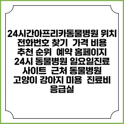 24시간아프리카동물병원 위치 전화번호 찾기 | 가격 비용 추천 순위 | 예약 홈페이지 | 24시 동물병원 일요일진료 사이트 | 근처 동물병원 | 고양이 강아지 미용 | 진료비 | 응급실