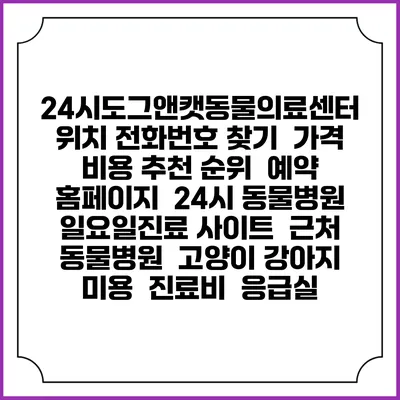 24시도그앤캣동물의료센터 위치 전화번호 찾기 | 가격 비용 추천 순위 | 예약 홈페이지 | 24시 동물병원 일요일진료 사이트 | 근처 동물병원 | 고양이 강아지 미용 | 진료비 | 응급실