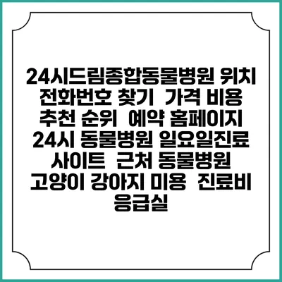 24시드림종합동물병원 위치 전화번호 찾기 | 가격 비용 추천 순위 | 예약 홈페이지 | 24시 동물병원 일요일진료 사이트 | 근처 동물병원 | 고양이 강아지 미용 | 진료비 | 응급실