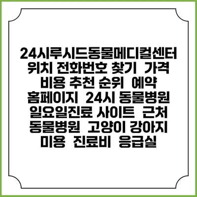 24시루시드동물메디컬센터 위치 전화번호 찾기 | 가격 비용 추천 순위 | 예약 홈페이지 | 24시 동물병원 일요일진료 사이트 | 근처 동물병원 | 고양이 강아지 미용 | 진료비 | 응급실