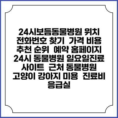 24시보듬동물병원 위치 전화번호 찾기 | 가격 비용 추천 순위 | 예약 홈페이지 | 24시 동물병원 일요일진료 사이트 | 근처 동물병원 | 고양이 강아지 미용 | 진료비 | 응급실