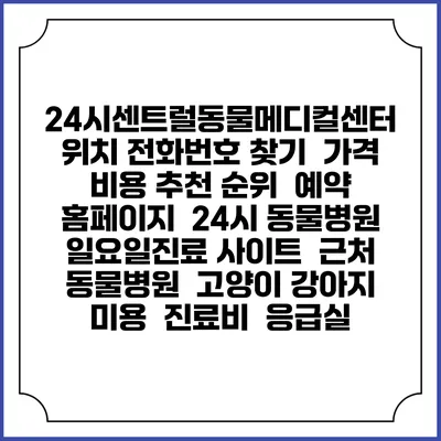 24시센트럴동물메디컬센터 위치 전화번호 찾기 | 가격 비용 추천 순위 | 예약 홈페이지 | 24시 동물병원 일요일진료 사이트 | 근처 동물병원 | 고양이 강아지 미용 | 진료비 | 응급실