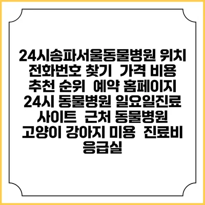 24시송파서울동물병원 위치 전화번호 찾기 | 가격 비용 추천 순위 | 예약 홈페이지 | 24시 동물병원 일요일진료 사이트 | 근처 동물병원 | 고양이 강아지 미용 | 진료비 | 응급실