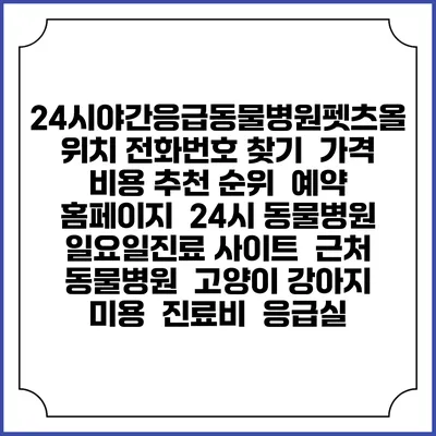 24시야간응급동물병원펫츠올 위치 전화번호 찾기 | 가격 비용 추천 순위 | 예약 홈페이지 | 24시 동물병원 일요일진료 사이트 | 근처 동물병원 | 고양이 강아지 미용 | 진료비 | 응급실