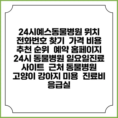 24시예스동물병원 위치 전화번호 찾기 | 가격 비용 추천 순위 | 예약 홈페이지 | 24시 동물병원 일요일진료 사이트 | 근처 동물병원 | 고양이 강아지 미용 | 진료비 | 응급실