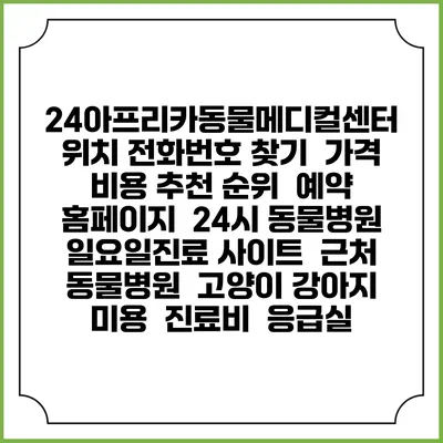 24아프리카동물메디컬센터 위치 전화번호 찾기 | 가격 비용 추천 순위 | 예약 홈페이지 | 24시 동물병원 일요일진료 사이트 | 근처 동물병원 | 고양이 강아지 미용 | 진료비 | 응급실
