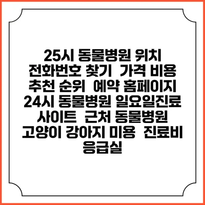25시 동물병원 위치 전화번호 찾기 | 가격 비용 추천 순위 | 예약 홈페이지 | 24시 동물병원 일요일진료 사이트 | 근처 동물병원 | 고양이 강아지 미용 | 진료비 | 응급실