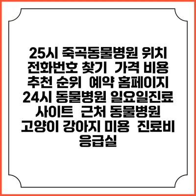 25시 죽곡동물병원 위치 전화번호 찾기 | 가격 비용 추천 순위 | 예약 홈페이지 | 24시 동물병원 일요일진료 사이트 | 근처 동물병원 | 고양이 강아지 미용 | 진료비 | 응급실