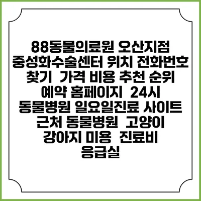 88동물의료원 오산지점 중성화수술센터 위치 전화번호 찾기 | 가격 비용 추천 순위 | 예약 홈페이지 | 24시 동물병원 일요일진료 사이트 | 근처 동물병원 | 고양이 강아지 미용 | 진료비 | 응급실