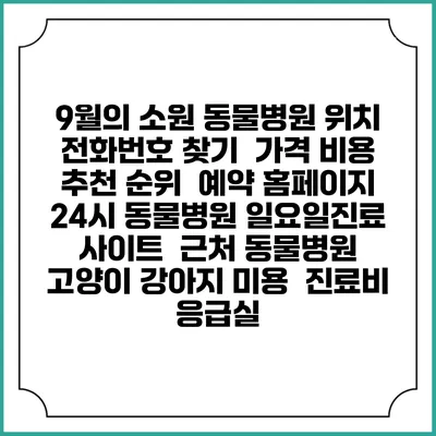9월의 소원 동물병원 위치 전화번호 찾기 | 가격 비용 추천 순위 | 예약 홈페이지 | 24시 동물병원 일요일진료 사이트 | 근처 동물병원 | 고양이 강아지 미용 | 진료비 | 응급실