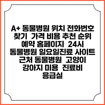 A+ 동물병원 위치 전화번호 찾기 | 가격 비용 추천 순위 | 예약 홈페이지 | 24시 동물병원 일요일진료 사이트 | 근처 동물병원 | 고양이 강아지 미용 | 진료비 | 응급실