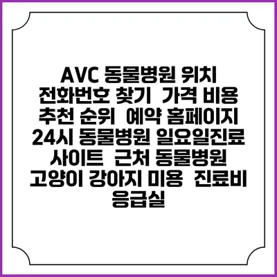 AVC 동물병원 위치 전화번호 찾기 | 가격 비용 추천 순위 | 예약 홈페이지 | 24시 동물병원 일요일진료 사이트 | 근처 동물병원 | 고양이 강아지 미용 | 진료비 | 응급실
