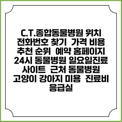 C.T.종합동물병원 위치 전화번호 찾기 | 가격 비용 추천 순위 | 예약 홈페이지 | 24시 동물병원 일요일진료 사이트 | 근처 동물병원 | 고양이 강아지 미용 | 진료비 | 응급실