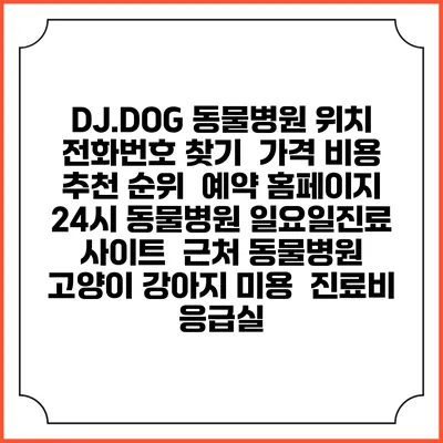 DJ.DOG 동물병원 위치 전화번호 찾기 | 가격 비용 추천 순위 | 예약 홈페이지 | 24시 동물병원 일요일진료 사이트 | 근처 동물병원 | 고양이 강아지 미용 | 진료비 | 응급실