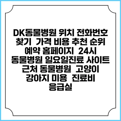 DK동물병원 위치 전화번호 찾기 | 가격 비용 추천 순위 | 예약 홈페이지 | 24시 동물병원 일요일진료 사이트 | 근처 동물병원 | 고양이 강아지 미용 | 진료비 | 응급실