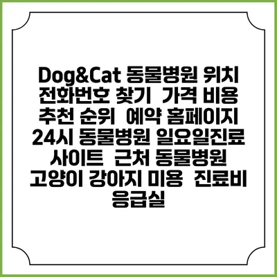 Dog&Cat 동물병원 위치 전화번호 찾기 | 가격 비용 추천 순위 | 예약 홈페이지 | 24시 동물병원 일요일진료 사이트 | 근처 동물병원 | 고양이 강아지 미용 | 진료비 | 응급실