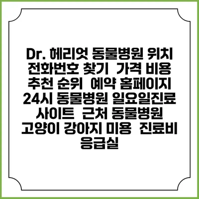 Dr. 헤리엇 동물병원 위치 전화번호 찾기 | 가격 비용 추천 순위 | 예약 홈페이지 | 24시 동물병원 일요일진료 사이트 | 근처 동물병원 | 고양이 강아지 미용 | 진료비 | 응급실