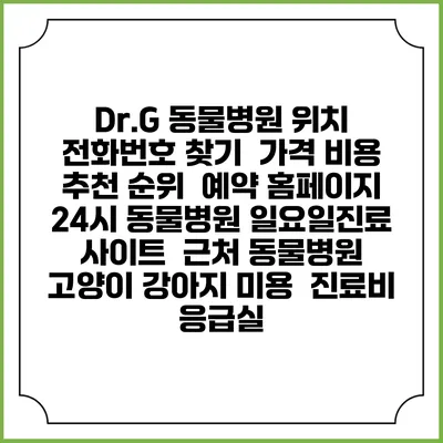 Dr.G 동물병원 위치 전화번호 찾기 | 가격 비용 추천 순위 | 예약 홈페이지 | 24시 동물병원 일요일진료 사이트 | 근처 동물병원 | 고양이 강아지 미용 | 진료비 | 응급실