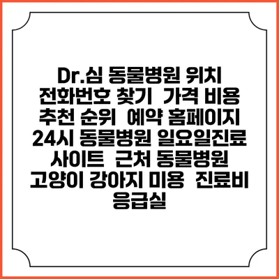 Dr.심 동물병원 위치 전화번호 찾기 | 가격 비용 추천 순위 | 예약 홈페이지 | 24시 동물병원 일요일진료 사이트 | 근처 동물병원 | 고양이 강아지 미용 | 진료비 | 응급실